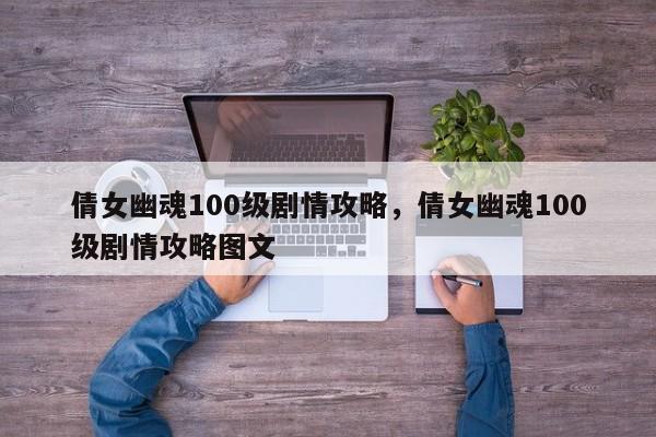 倩女幽魂100级剧情攻略，倩女幽魂100级剧情攻略图文