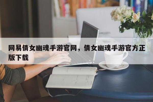 网易倩女幽魂手游官网，倩女幽魂手游官方正版下载