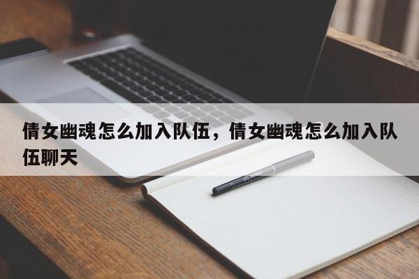 倩女幽魂怎么加入队伍，倩女幽魂怎么加入队伍聊天