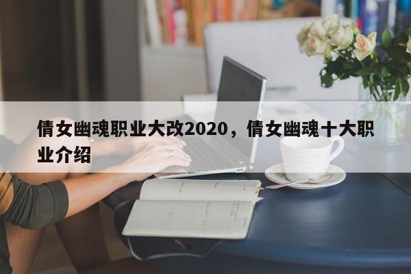 倩女幽魂职业大改2020，倩女幽魂十大职业介绍