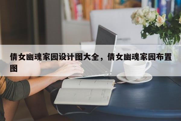 倩女幽魂家园设计图大全，倩女幽魂家园布置图