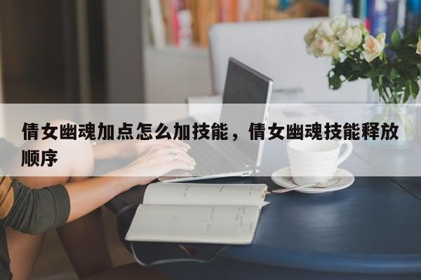 倩女幽魂加点怎么加技能，倩女幽魂技能释放顺序