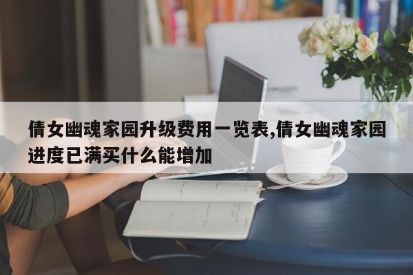 倩女幽魂家园升级费用一览表,倩女幽魂家园进度已满买什么能增加