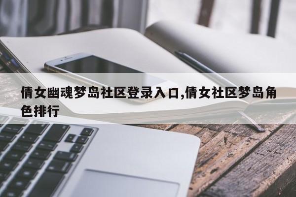 倩女幽魂梦岛社区登录入口,倩女社区梦岛角色排行